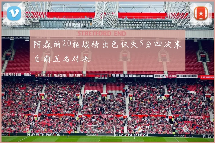 阿森纳20轮战绩出色仅失5分四次来自前五名对决