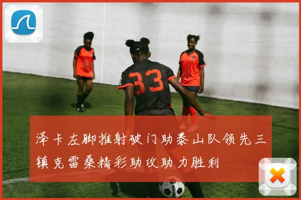 泽卡左脚推射破门助泰山队领先三镇克雷桑精彩助攻助力胜利