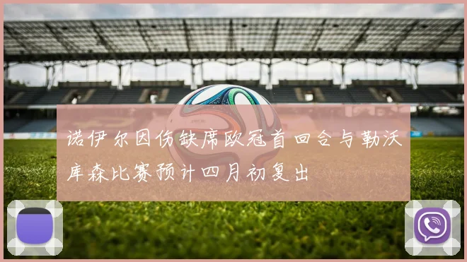 诺伊尔因伤缺席欧冠首回合与勒沃库森比赛预计四月初复出