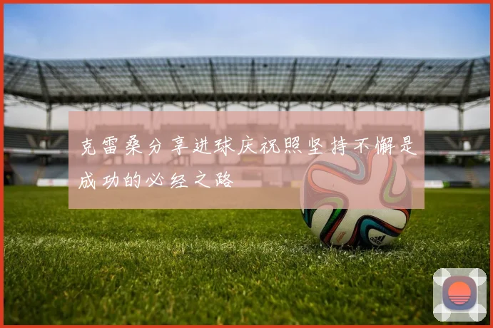 克雷桑分享进球庆祝照坚持不懈是成功的必经之路