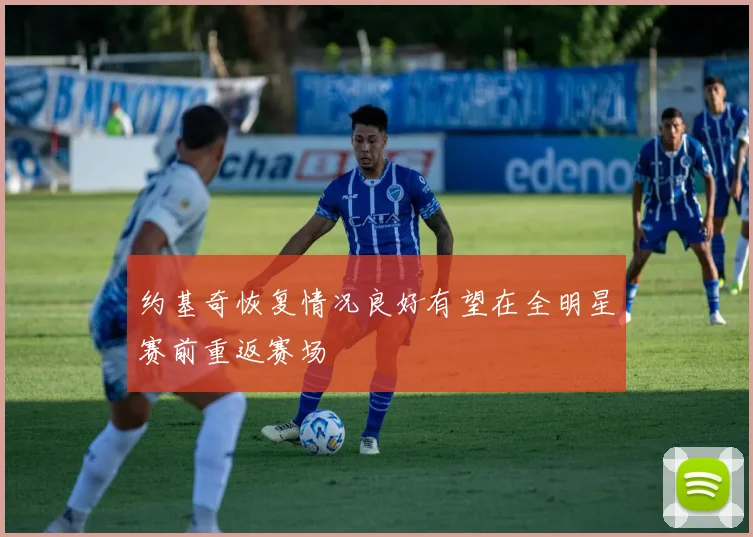 约基奇恢复情况良好有望在全明星赛前重返赛场