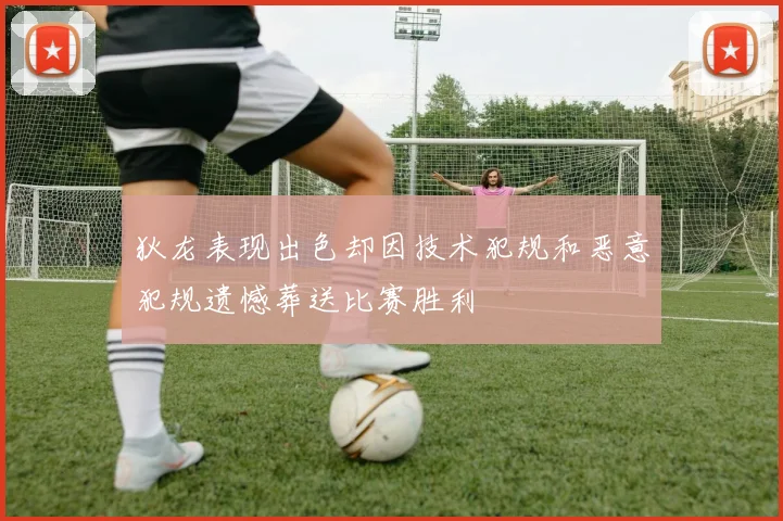 狄龙表现出色却因技术犯规和恶意犯规遗憾葬送比赛胜利