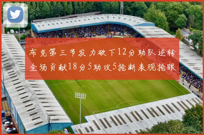 布克第三节发力砍下12分助队逆转全场贡献18分5助攻5抢断表现抢眼