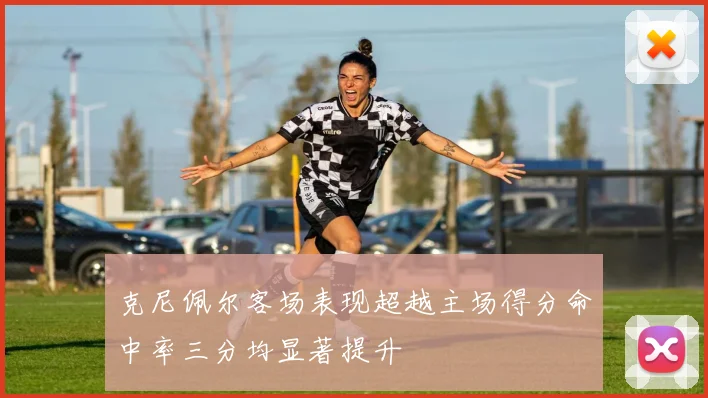 克尼佩尔客场表现超越主场得分命中率三分均显著提升