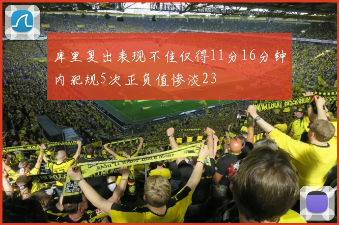 库里复出表现不佳仅得11分16分钟内犯规5次正负值惨淡23