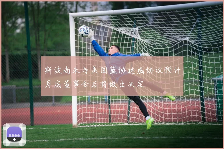 斯波尚未与美国篮协达成协议预计月底董事会后将做出决定