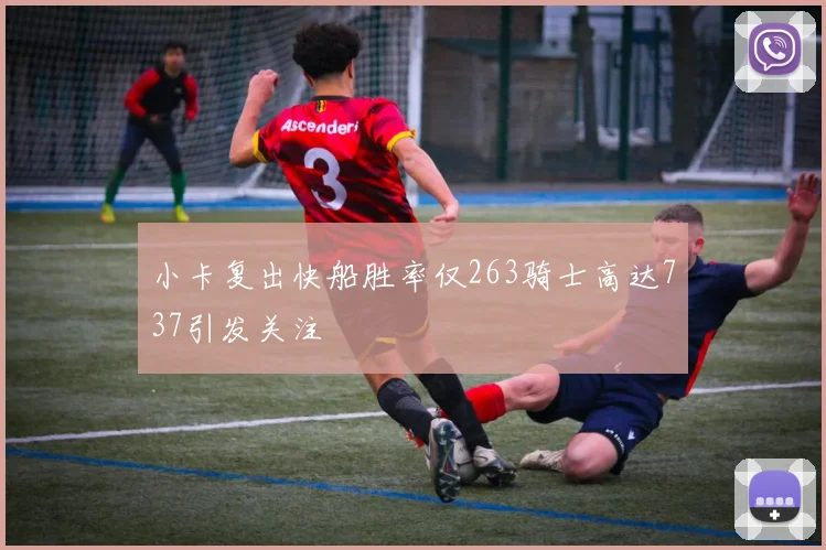 小卡复出快船胜率仅263骑士高达737引发关注