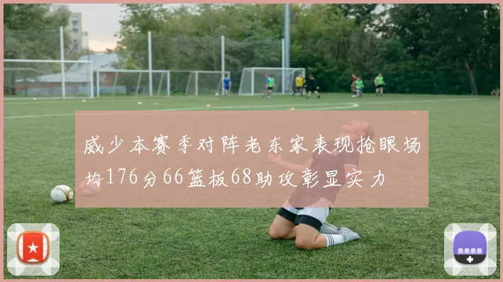 威少本赛季对阵老东家表现抢眼场均176分66篮板68助攻彰显实力