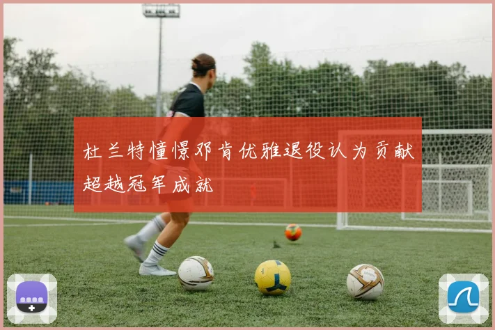 杜兰特憧憬邓肯优雅退役认为贡献超越冠军成就