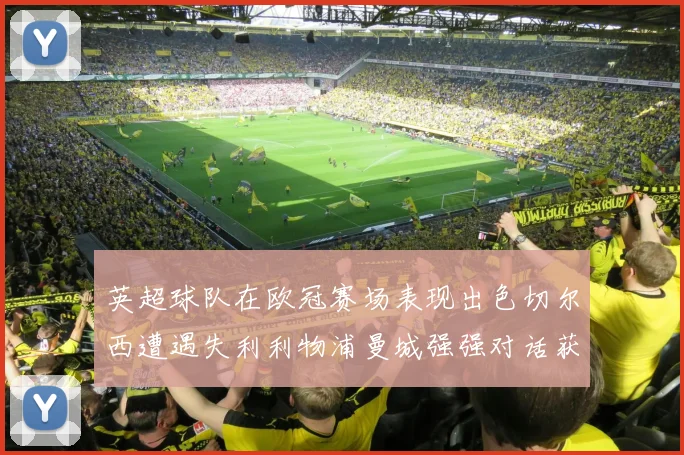 英超球队在欧冠赛场表现出色切尔西遭遇失利利物浦曼城强强对话获胜