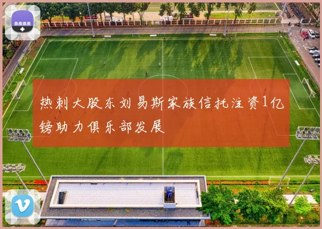 热刺大股东刘易斯家族信托注资1亿镑助力俱乐部发展