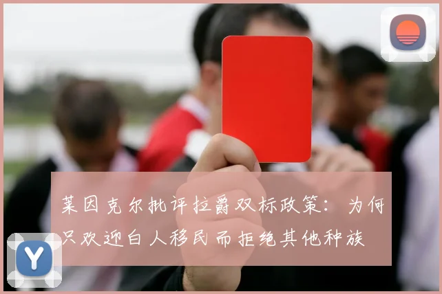 莱因克尔批评拉爵双标政策：为何只欢迎白人移民而拒绝其他种族