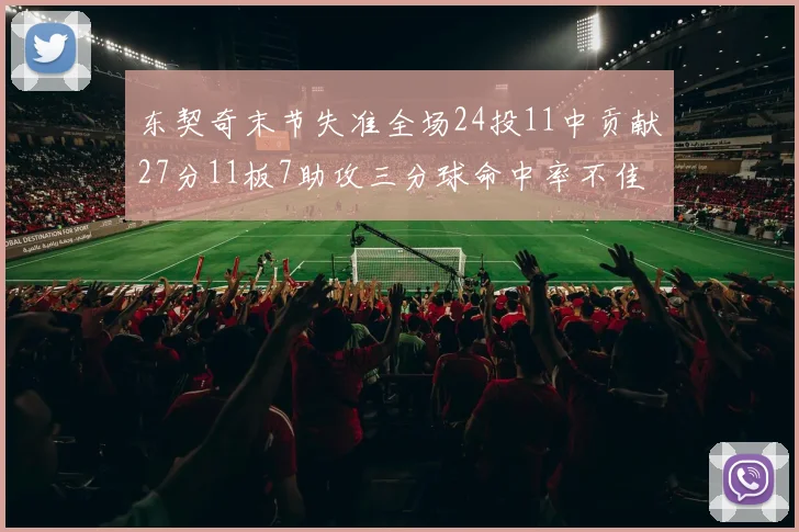 东契奇末节失准全场24投11中贡献27分11板7助攻三分球命中率不佳