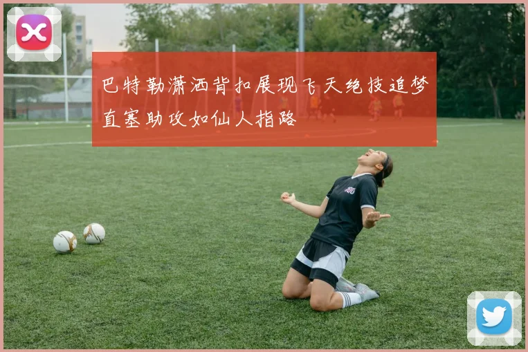 巴特勒潇洒背扣展现飞天绝技追梦直塞助攻如仙人指路