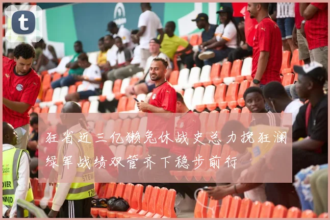 狂省近三亿獭兔休战史总力挽狂澜绿军战绩双管齐下稳步前行