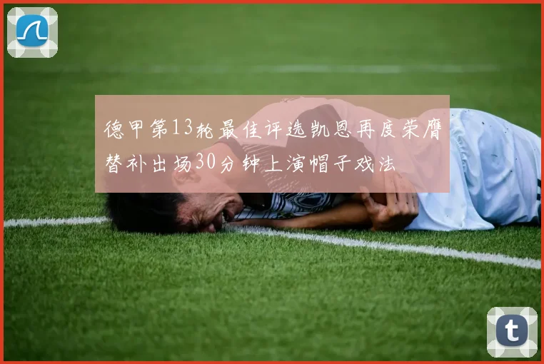 德甲第13轮最佳评选凯恩再度荣膺替补出场30分钟上演帽子戏法