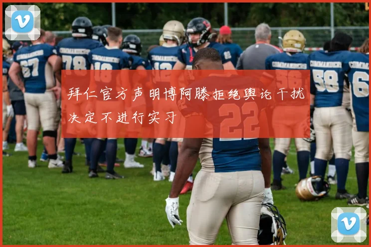 拜仁官方声明博阿滕拒绝舆论干扰决定不进行实习