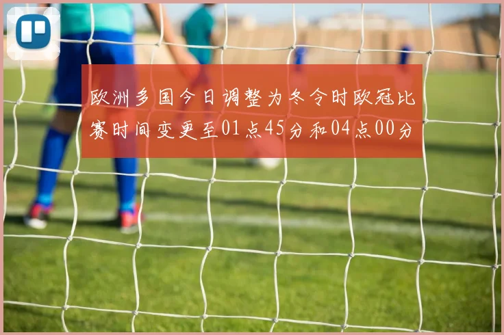 欧洲多国今日调整为冬令时欧冠比赛时间变更至01点45分和04点00分
