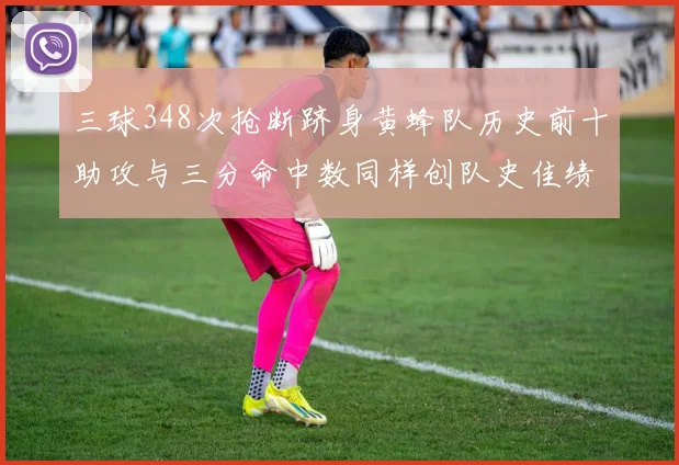 三球348次抢断跻身黄蜂队历史前十助攻与三分命中数同样创队史佳绩