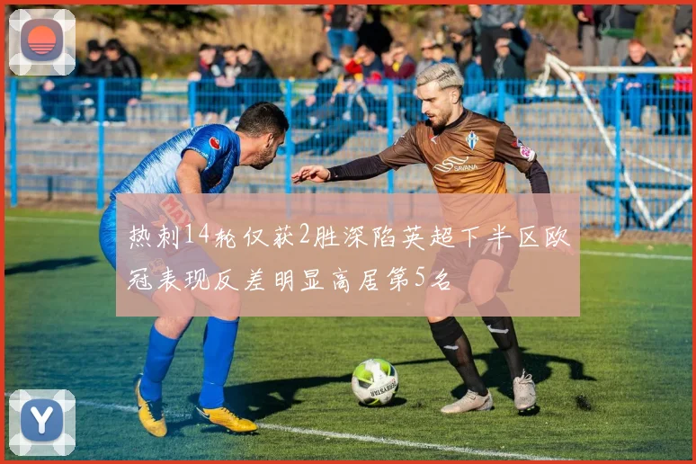 热刺14轮仅获2胜深陷英超下半区欧冠表现反差明显高居第5名