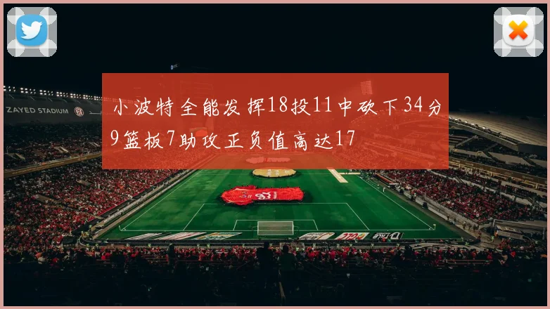 小波特全能发挥18投11中砍下34分9篮板7助攻正负值高达17