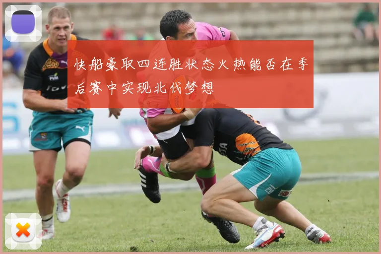 快船豪取四连胜状态火热能否在季后赛中实现北伐梦想