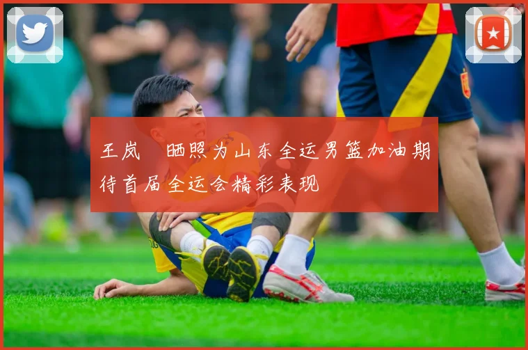 王岚嵚晒照为山东全运男篮加油期待首届全运会精彩表现