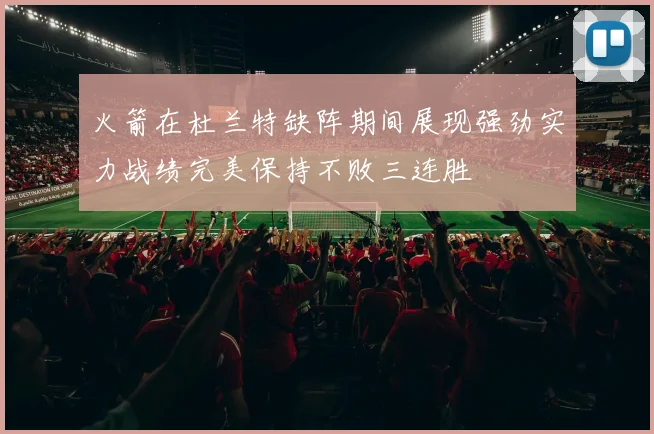 火箭在杜兰特缺阵期间展现强劲实力战绩完美保持不败三连胜