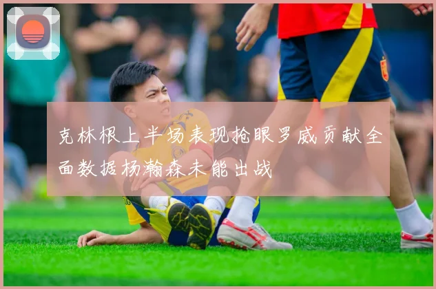克林根上半场表现抢眼罗威贡献全面数据杨瀚森未能出战